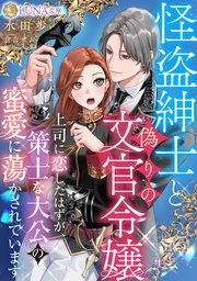 怪盗紳士と偽りの文官令嬢 上司に恋したはずが、策士な大公の蜜愛に蕩かされています