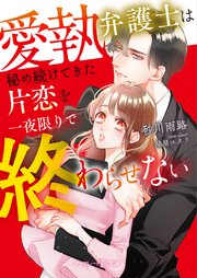 愛執弁護士は秘め続けてきた片恋を一夜限りで終わらせない