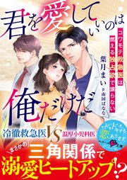 君を愛していいのは俺だけだ～コワモテ救急医は燃える独占欲で譲らない～【SS付き】