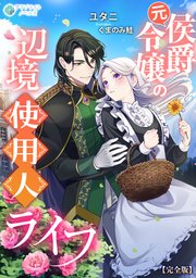 元侯爵令嬢の辺境使用人ライフ【完全版】