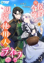 元侯爵令嬢の辺境使用人ライフ（3）