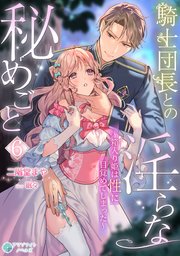 騎士団長との淫らな秘めごと～箱入り姫は性に目覚めてしまった～（6）