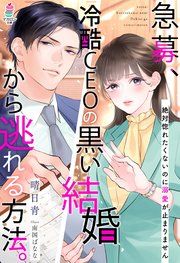 急募、冷酷CEOの黒い結婚から逃れる方法。～絶対惚れたくないのに溺愛が止まりません～