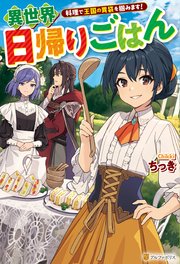 異世界日帰りごはん 料理で王国の胃袋を掴みます！