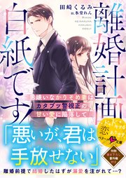 離婚計画は白紙です！～男嫌いなかりそめ妻はカタブツ警視正の甘い愛に陥落して～【SS付き】