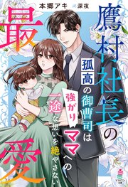 鷹村社長の最愛～孤高の御曹司は強がりママへの一途な想いを絶やさない～