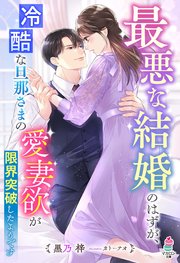 最悪な結婚のはずが、冷酷な旦那さまの愛妻欲が限界突破したようです