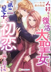 人柱から復活した大聖女ですが、第二皇子の初恋に振り回されてます