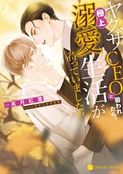 ヤクザCEOに囲われたら、極上溺愛生活が待っていました！？
