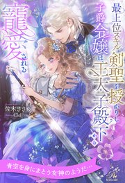 【全1-6セット】最上位スキル剣聖を授かりし子爵令嬢は、王太子殿下から寵愛される【イラスト付】