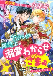 高飛車と誤解される女勇者ですが、追放したEランク魔剣士に溺愛わからせ＆ざまぁされて大変です！