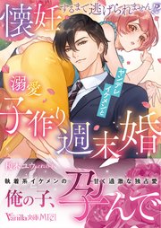 懐妊するまで逃げられません！？ ヤンデレイケメンと溺愛子作り週末婚