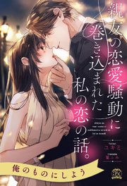 【全1-6セット】親友の恋愛騒動に巻き込まれた私の恋の話。【イラスト付】