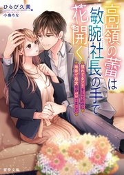 高嶺の蕾は敏腕社長の手で花開く 慣れてるフリをしてたのに地味で処女なのバレてました