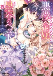 気づいた時には十八禁乙女ゲームの悪役令嬢でしたので、悪役になる前に家出をしたら黒幕のベッドに裸で放り込まれました！？