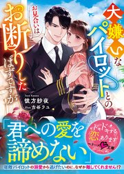 大嫌いなパイロットとのお見合いはお断りしたはずですが【SS付き】