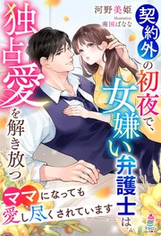 契約外の初夜で、女嫌い弁護士は独占愛を解き放つ～ママになっても愛し尽くされています～