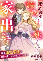婚約者が病弱な妹に恋をしたので、家を出ます。私は護衛騎士と幸せになってもいいですよね