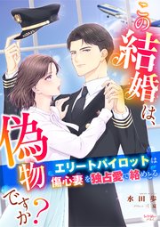 この結婚は、偽物ですか？ エリートパイロットは傷心妻を独占愛で絡めとる