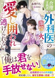合理主義者な外科医の激情に火がついて、愛し囲われ逃げられない【SS付き】