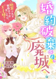 婚約破棄され、廃城へ～断罪される覚悟はできましたか、王子様？～