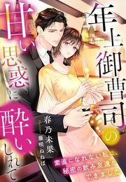 年上御曹司の甘い思惑に酔いしれて～素直になれない私に、秘密の飲み友達ができました～