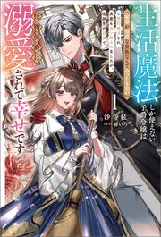 生活魔法しか使えない子爵令嬢は「家事が得意な貴族なんてみっともない」と婚約解消され実家も追い出されましたが、追放先の辺境で怪物侯爵に溺愛されて幸せです