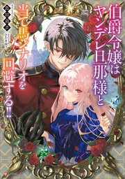 伯爵令嬢はヤンデレ旦那様と当て馬シナリオを回避する！！