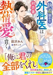 執着強めな外科医は初恋妻をひたむきな熱情愛で貫く【SS付き】