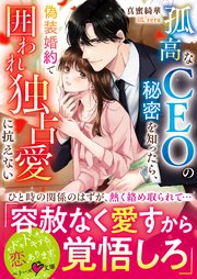 孤高なCEOの秘密を知ったら、偽装婚約で囲われ独占愛に抗えない【SS付き】