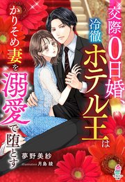 交際0日婚、冷徹ホテル王はかりそめ妻を溺愛で堕とす