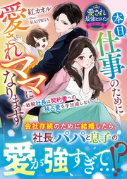 本日、仕事のために愛されママになります～敏腕社長は契約妻への独占愛を手加減しない～【愛され最強ヒロインシリーズ】