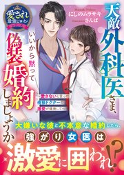 天敵外科医さま、いいから黙って偽装婚約しましょうか～愛さないと言った俺様ドクターの激愛が爆発して～【愛され最強ヒロインシリーズ】