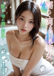 濡れて滴る美巨乳彼女 ～艶めく雫の潤い素肌～ グラビア版