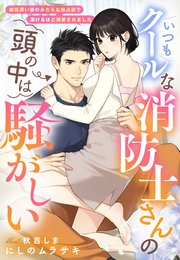 いつもクールな消防士さんの頭の中は騒がしい～嫉妬深い彼のみだらな独占欲で蕩けるほど溺愛されました～