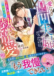 愛なき凸凹夫婦だったのに、生まじめ妻は御曹司の熱情愛に堕ちる【SS付き】