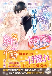 女嫌いと聞いていた騎士団長様が絶倫でした　溺愛に豹変するなんて、聞いてませんけど！？