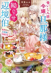 食いしん坊令嬢の旦那様は拗らせ辺境伯　秘密多めの旦那様の攻略方法