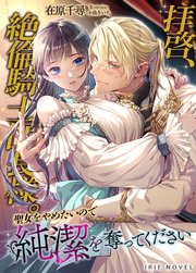 拝啓、絶倫騎士団長様。聖女をやめたいので純潔を奪ってください