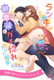 ラッキースケベ体質の御曹司にガチ惚れされた結果