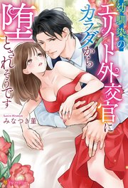 幼馴染のエリート外交官にカラダから堕とされそうです