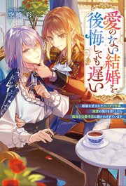 愛のない結婚を後悔しても遅い　離縁を望まれたスパダリ令嬢、溺愛の限りを尽くしたら孤独な公爵令息に懐かれすぎています