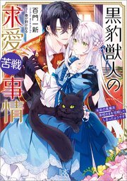 黒豹獣人の求愛苦戦事情　未来の黒幕系宰相さまを攻略してしまったようです