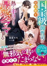 国宝級御曹司は田舎娘を熱く手ほどき最愛ママにする【SS付き】