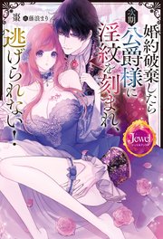 婚約破棄したら次期公爵様に淫紋を刻まれ、逃げられない！