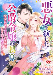悪女を演じた公爵令嬢の誤算～聖女に譲ったはずの英雄が、私を迎えに来ました～