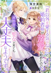 「君以外を愛する気はない」と婚約者様が溺愛し始めたので、異世界から聖女が来ても大丈夫なようです。