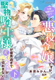 年齢制限付き乙女ゲーの悪役令嬢ですが、堅物騎士様が優秀過ぎてRイベントが一切おきない