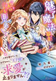 魅了魔法が暴走してしまうので、私のことを見ないでください！～人目を避けていたはずなのに、“王子様”の求愛が止まりません！？～