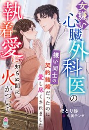 女嫌い心臓外科医の執着愛に知らぬ間に火がついて～嫌い同士の契約結婚だったのに愛し尽くされました～